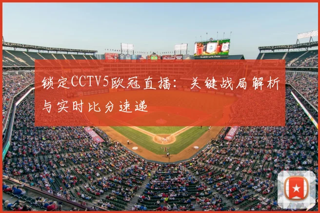 锁定CCTV5欧冠直播：关键战局解析与实时比分速递