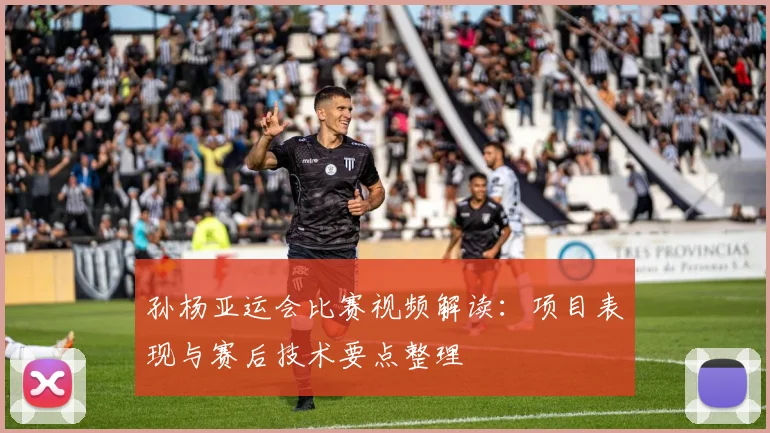 孙杨亚运会比赛视频解读：项目表现与赛后技术要点整理