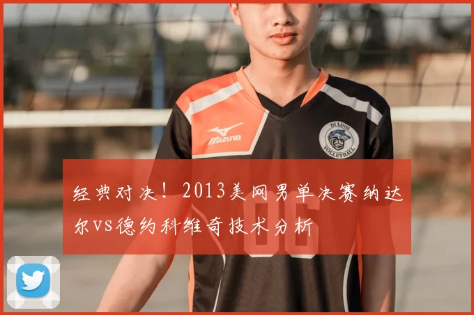 经典对决!2013美网男单决赛纳达尔vs德约科维奇技术分析