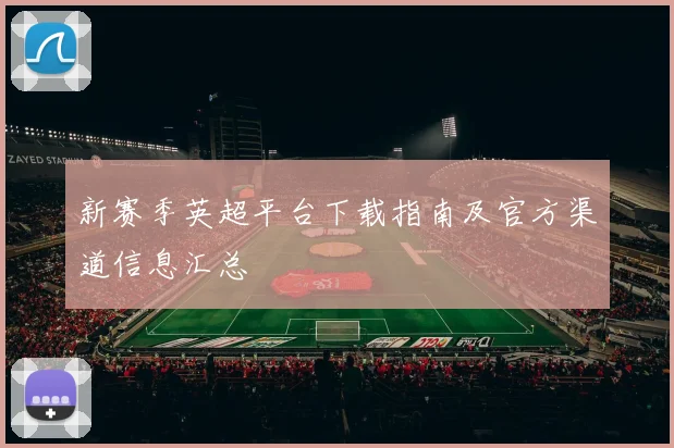 新赛季英超平台下载指南及官方渠道信息汇总