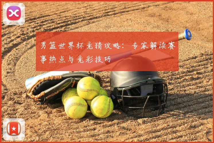 男篮世界杯竞猜攻略：专家解读赛事热点与竞彩技巧