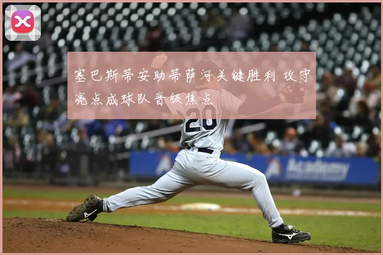 塞巴斯蒂安助蒂萨河关键胜利 攻守亮点成球队晋级焦点