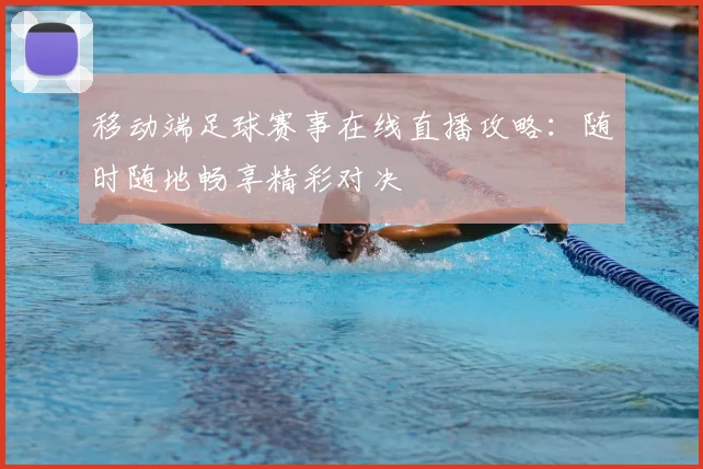 移动端足球赛事在线直播攻略：随时随地畅享精彩对决