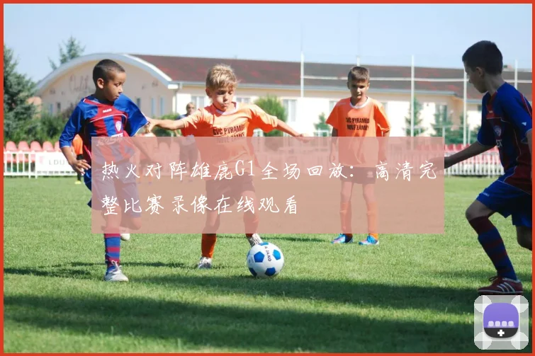 热火对阵雄鹿G1全场回放:高清完整比赛录像在线观看