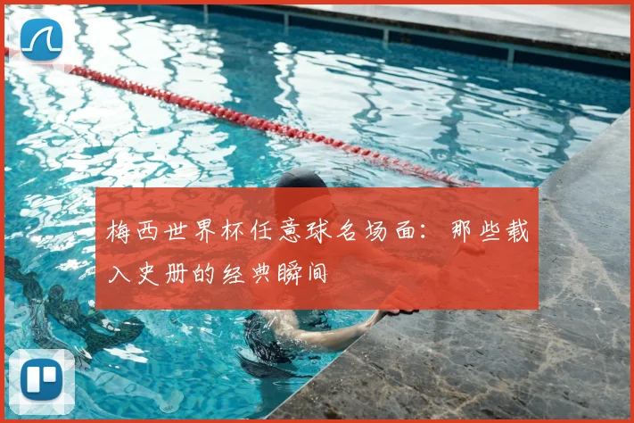 梅西世界杯任意球名场面：那些载入史册的经典瞬间