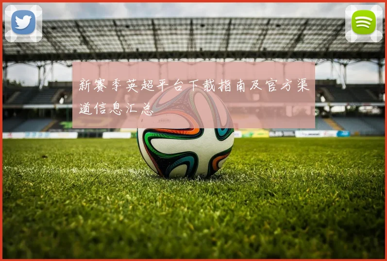 新赛季英超平台下载指南及官方渠道信息汇总